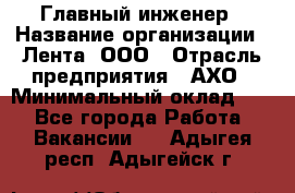 Главный инженер › Название организации ­ Лента, ООО › Отрасль предприятия ­ АХО › Минимальный оклад ­ 1 - Все города Работа » Вакансии   . Адыгея респ.,Адыгейск г.